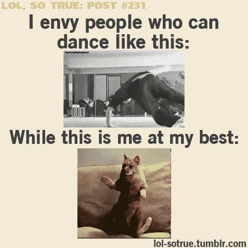 And I went to a freaking dance school and I still suck
