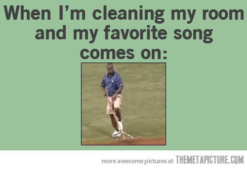Every time.... Every time, if i ever clean