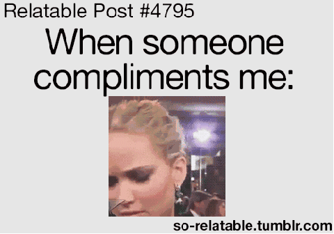 its just cause compliments are so out of the blue.