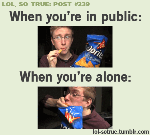 Lol so true when I eat in public i eat nicely, but when I eat at home I eat like a pig! :