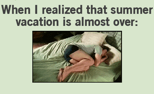 More like when I realize I NEVER get summer vacation again :'-(