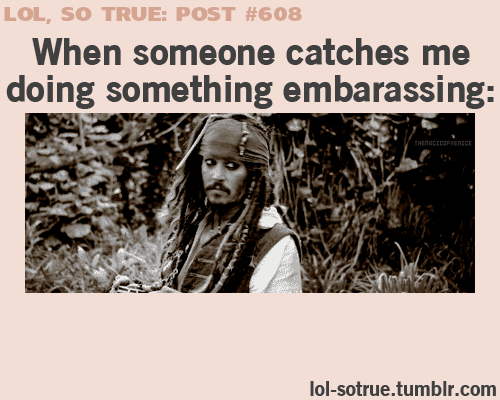 so true post #608, when someone catches me doing something embarassing- Funniest relatable posts on Tumblr.
