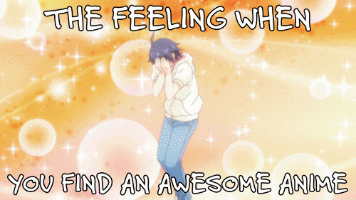 The feeling of finding an awesome Anime XD