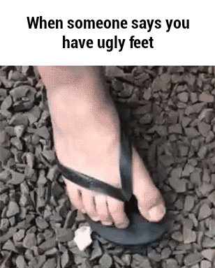When somebody says you have ugly feet...
