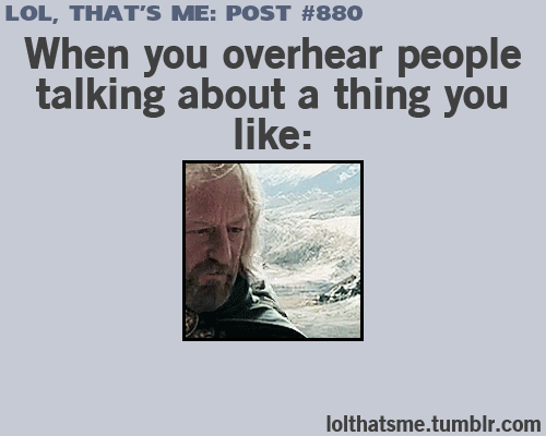When you overhear people talking about a thing you like. 880 #lotr #funny #meme