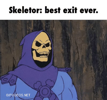 Fuck this shit, Skeletor is out.